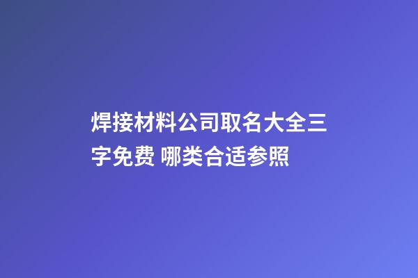 焊接材料公司取名大全三字免费 哪类合适参照-第1张-公司起名-玄机派